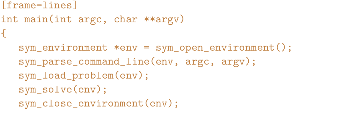 \begin{figure}{\color{brown}
\begin{Verbatim}[frame=lines]
int main(int argc, ch...
...);
sym_solve(env);
sym_close_environment(env);
}\end{Verbatim}
}\end{figure}
