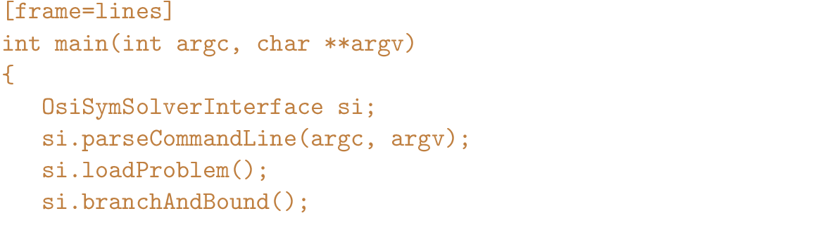 \begin{figure}{\color{brown}
\begin{Verbatim}[frame=lines]
int main(int argc, ch...
... argv);
si.loadProblem();
si.branchAndBound();
}\end{Verbatim}
}\end{figure}
